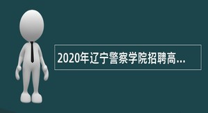 2020年辽宁警察学院招聘高层次人才公告
