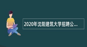 2020年沈阳建筑大学招聘公告（第一批）