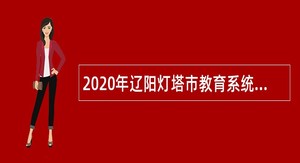 2020年辽阳灯塔市教育系统引进全日制毕业生公告