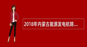 2018年内蒙古能源发电杭锦发电有限公司招聘公告