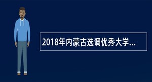 2018年内蒙古选调优秀大学毕业生公告简章