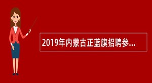 2019年内蒙古正蓝旗招聘参照事业单位管理合同制人员公告