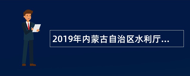 2019年内蒙古自治区水利厅所属事业单位招聘公告