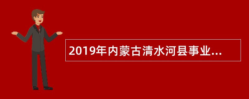 2019年内蒙古清水河县事业单位人才引进公告