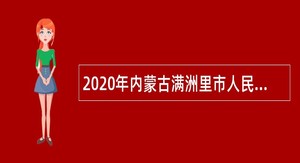 2020年内蒙古满洲里市人民医院招聘聘用制（医院自聘）人员公告