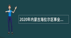 2020年内蒙古海拉尔区事业单位引进专业人才公告
