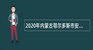 2020年内蒙古鄂尔多斯市安泰安全评价中心招聘专业技术人员公告