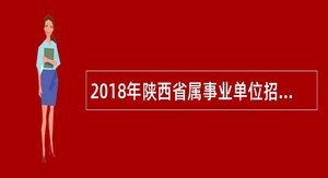 2018年陕西省属事业单位招聘考试公告（745名）