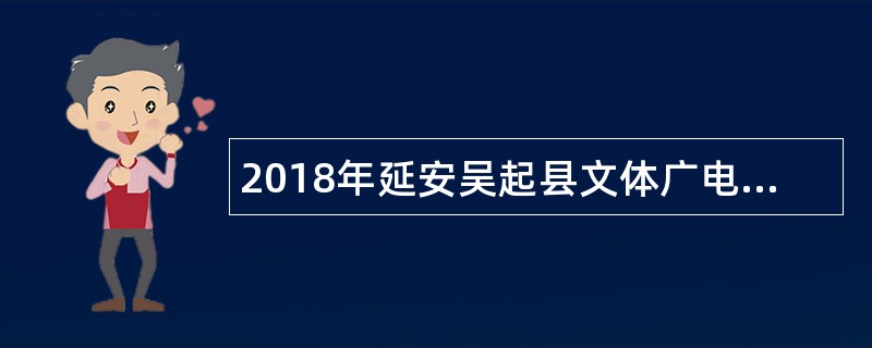 2018年延安吴起县文体广电局招聘文化志愿者公告