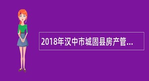 2018年汉中市城固县房产管理局招聘棚改公司专业技术人员公告