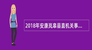 2018年安康岚皋县直机关事业单位选调公告