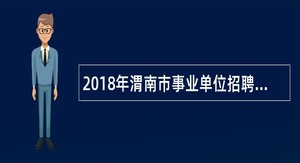 2018年渭南市事业单位招聘高层次人才和紧缺特殊专业人才公告