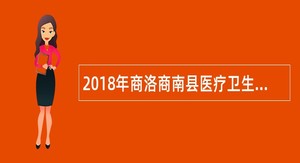2018年商洛商南县医疗卫生机构招聘医学类本科生公告