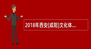 2018年西安(咸阳)文化体育功能区开发建设管理委员会招聘公告