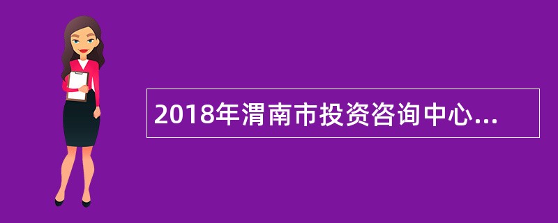 2018年渭南市投资咨询中心招聘公告