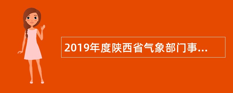 2019年度陕西省气象部门事业单位招聘全日制大气科学类硕士毕业生公告