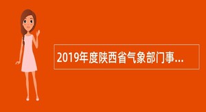 2019年度陕西省气象部门事业单位招聘全日制大气科学类硕士毕业生公告