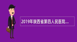2019年陕西省第四人民医院招聘计划公告