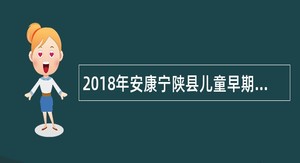 2018年安康宁陕县儿童早期发展管理中心养育师招聘公告