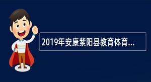 2019年安康紫阳县教育体育局事业单位高层次人才招聘公告