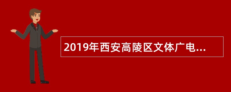 2019年西安高陵区文体广电旅游局西北民大旧址博物馆招聘公告