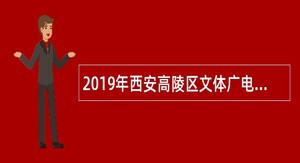 2019年西安高陵区文体广电旅游局西北民大旧址博物馆招聘公告
