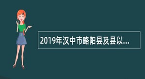 2019年汉中市略阳县及县以下医疗卫生机构医学类毕业生招聘公告