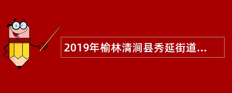 2019年榆林清涧县秀延街道办事处公益岗招聘公告