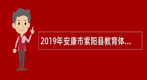 2019年安康市紫阳县教育体育和科技局事业单位招聘高层次人才公告