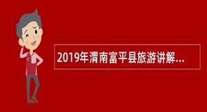 2019年渭南富平县旅游讲解员招聘公告