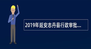 2019年延安志丹县行政审批服务局及人力资源和社会保障局招聘政务服务中心人员公告