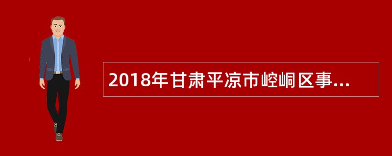 2018年甘肃平凉市崆峒区事业单位紧缺专业人才补充招聘公告(二)