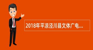 2018年平凉泾川县文体广电局招聘文化工作者公告