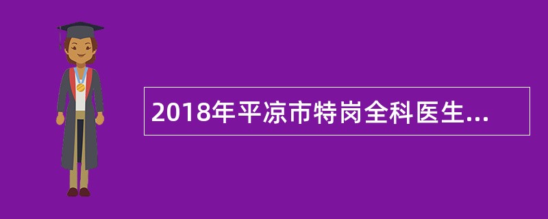 2018年平凉市特岗全科医生招聘公告