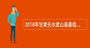 2018年甘肃天水武山县委组织部招聘社区工作人员公告