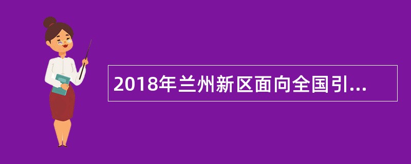 2018年兰州新区面向全国引进医疗卫生人才公告