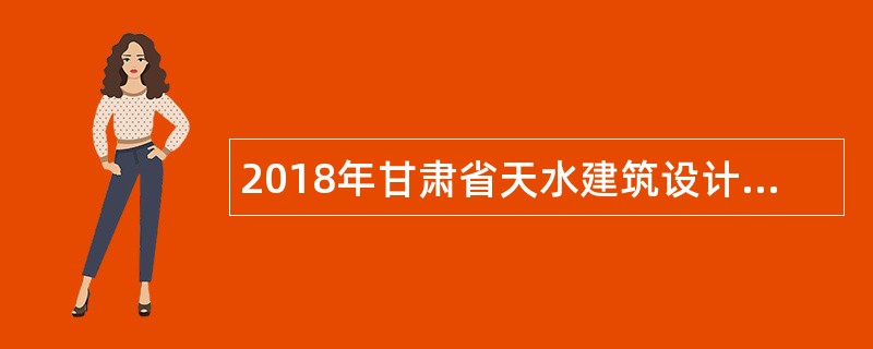 2018年甘肃省天水建筑设计院招聘公告