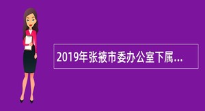 2019年张掖市委办公室下属事业单位招聘技术人员公告