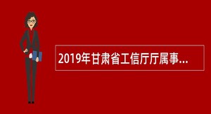 2019年甘肃省工信厅厅属事业单位招聘公告
