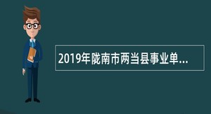 2019年陇南市两当县事业单位招聘考试公告（54人）