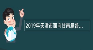 2019年天津市面向甘南籍普通高校毕业生招聘事业单位人员公告