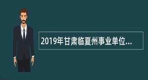 2019年甘肃临夏州事业单位第二批招聘公告