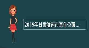 2019年甘肃陇南市直单位面向在职人员招聘事业编制人员公告