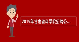 2019年甘肃省科学院招聘公告（第二期）