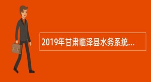 2019年甘肃临泽县水务系统基层事业单位招聘合同制专业技术人员公告
