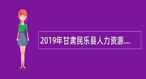 2019年甘肃民乐县人力资源和社会保障局事业单位招聘公告