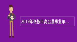 2019年张掖市高台县事业单位招聘考试公告（24人）
