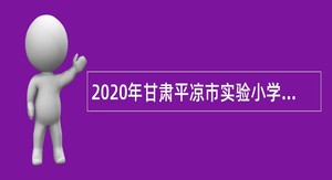 2020年甘肃平凉市实验小学招聘紧缺人才公告