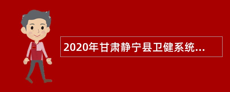 2020年甘肃静宁县卫健系统事业单位招聘紧缺专业人才公告