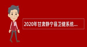 2020年甘肃静宁县卫健系统事业单位招聘紧缺专业人才公告